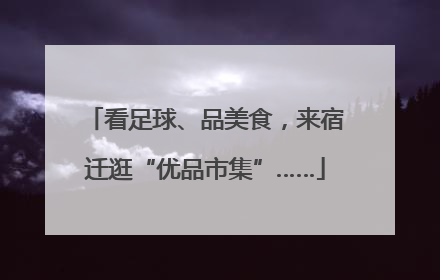 看足球、品美食，来宿迁逛“优品市集”……